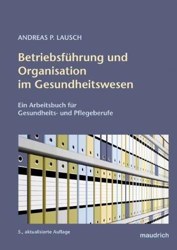 Betriebsführung und Organisation im Gesundheitswesen. Strukturen, Einrichtungen, Betriebsführung und Organisationslehre im Gesundheitswesen: ... Arbeitsbuch für Gesundheits- und Pflegeberufe