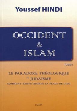 Occident & islam. Vol. 2. Le paradoxe théologique du judaïsme : comment Yahvé usurpa la place de Dieu