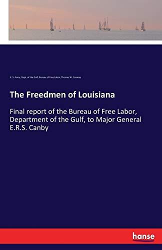 The Freedmen of Louisiana: Final report of the Bureau of Free Labor, Department of the Gulf, to Major General E.R.S. Canby