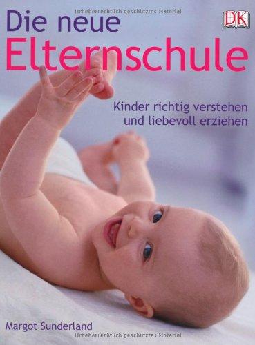 Die neue Elternschule: Kinder richtig verstehen - ein praktischer Erziehungsratgeber: Kinder richtig verstehen und liebevoll erziehen