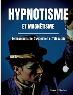 Hypnotisme et magnétisme, somnambulisme, suggestion et télépathie : le livre de référence sur la pratique de l'hypnose