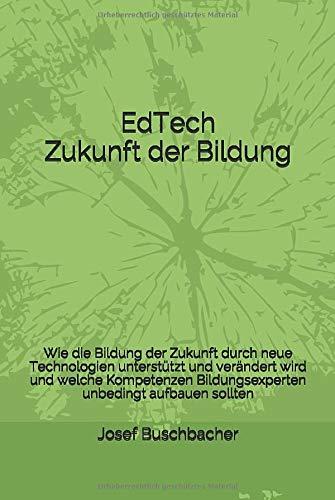 EdTech - Zukunft der Bildung: Wie die Bildung der Zukunft durch neue Technologien unterstützt und verändert wird und welche Kompetenzen Bildungsexperten unbedingt aufbauen sollten