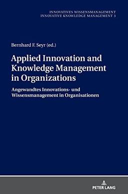 Applied Innovation and Knowledge Management in Organizations: Angewandtes Innovations- und Wissensmanagement in Organisationen (Innovatives Wissensmanagement, Band 3)