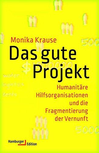 Das gute Projekt: Humanitäre Hilfsorganisationen und die Fragmentierung der Vernunft