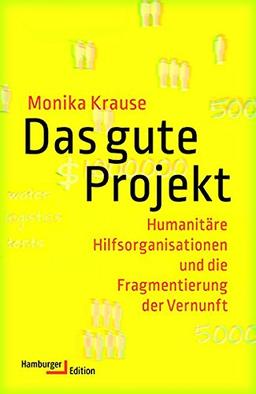 Das gute Projekt: Humanitäre Hilfsorganisationen und die Fragmentierung der Vernunft