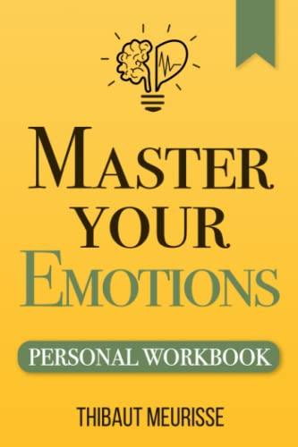 Master Your Emotions: A Practical Guide to Overcome Negativity and Better Manage Your Feelings (Personal Workbook) (Mastery Series Workbooks, Band 1)