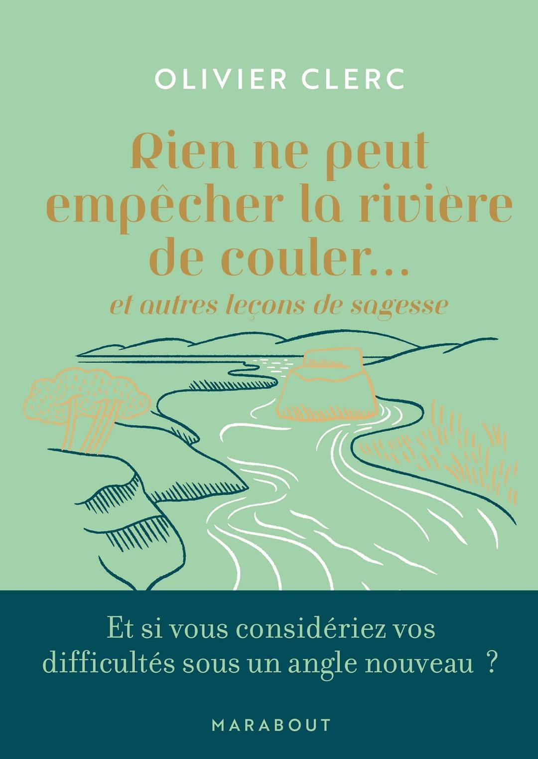 Rien ne peut empêcher la rivière de couler... : et autres leçons de sagesse : et si vous considériez vos difficultés sous un angle nouveau ?