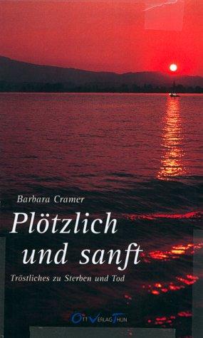 Plötzlich und sanft.: Eine Annäherung an Sterben und Tod in Gedanken, Sprüchen, Versen und Gedichten