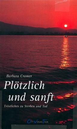 Plötzlich und sanft.: Eine Annäherung an Sterben und Tod in Gedanken, Sprüchen, Versen und Gedichten