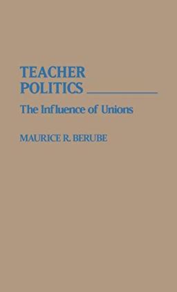 Teacher Politics: The Influence of Unions (Contributions to the Study of Education)