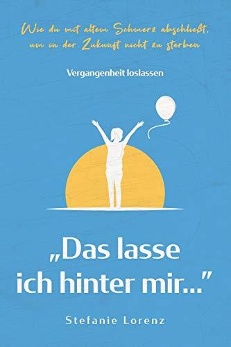 Vergangenheit loslassen: „Das lasse ich hinter mir…” - Wie du mit altem Schmerz abschließt, um in der Zukunft nicht zu sterben