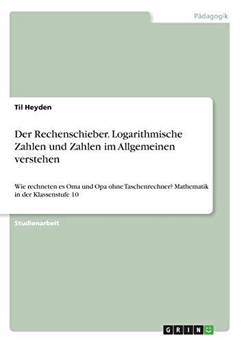 Der Rechenschieber. Logarithmische Zahlen und Zahlen im Allgemeinen verstehen: Wie rechneten es Oma und Opa ohne Taschenrechner? Mathematik in der Klassenstufe 10