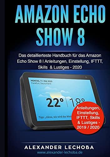 Amazon Echo Show 8: Das detaillierteste Handbuch für das Amazon Echo Show 8 | Anleitungen, Einstellungen, IFTTT, Skills & Lustiges