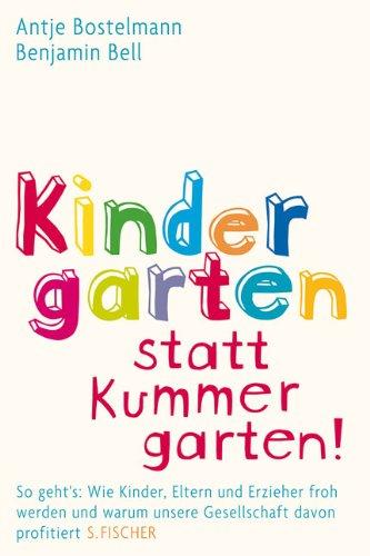 Kindergarten statt Kummergarten!: So geht's: Wie Kinder, Eltern und Erzieher froh werden und warum unsere Gesellschaft davon profitiert