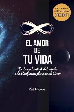 El Amor de tu Vida: De la esclavitud del miedo a la Confianza plena en el Amor (Cree en ti)