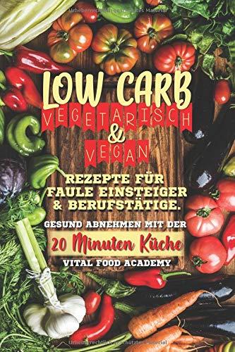 Low Carb Vegetarisch: Rezepte für Faule, Einsteiger und Berufstätige. Gesund abnehmen mit der 20 Minuten Küche.