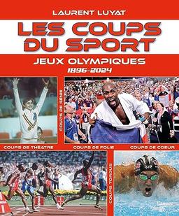 Les coups du sport. Jeux Olympiques : 1896-2024 : coups de génie, coups de théâtre, coups de folie, coups de coeur, coups tordus