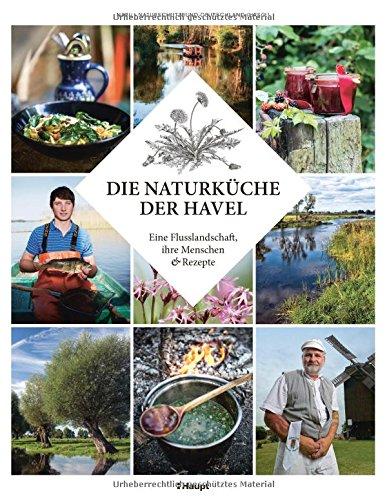 Die Naturküche der Havel: Eine Flusslandschaft, ihre Menschen und Rezepte