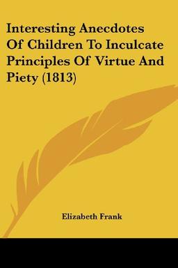 Interesting Anecdotes Of Children To Inculcate Principles Of Virtue And Piety (1813)