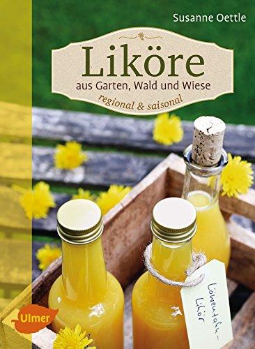 Liköre - regional und saisonal: Aus Garten, Wald und Wiese