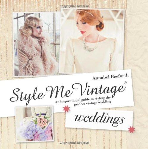 Style Me Vintage: Weddings: An Inspirational Guide to Styling the Perfect Vintage Wedding