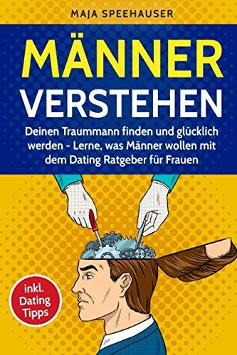 Männer verstehen: Deinen Traummann finden und glücklich werden - Lerne, was Männer wollen mit dem Dating Ratgeber für Frauen (inkl. Dating Tipps)