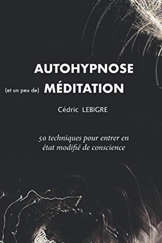 AutoHypnose et Méditation: 50 techniques pour entrer en Etat Modifié de Conscience