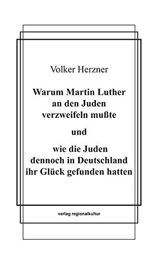 Warum Martin Luther an den Juden verzweifeln mußte und wie die Juden dennoch in Deutschland ihr Glück gefunden hatten