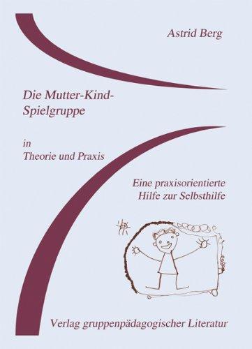 Die Mutter-Kind-Spielgruppe in Theorie und Praxis: Eine praxisorientierte Hilfe zur Selbsthilfe. Theorie und Praxis