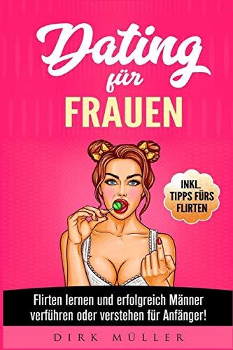 Dating für Frauen: Flirten lernen und erfolgreich Männer verführen oder verstehen für Anfänger! Inkl. Tipps fürs Flirten