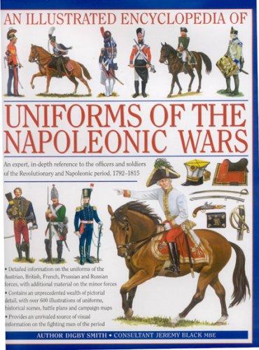 An  Illustrated Encyclopedia: Uniforms of the Napoleonic Wars: An Expert, In-Depth Reference to the Officers and Soldiers of the Revolutionary and ... with Additional Material on the Minor Forces