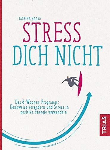 Stress Dich nicht: Das 6-Wochen-Programm: Denkweise verändern und Stress in positive Energie umwandeln