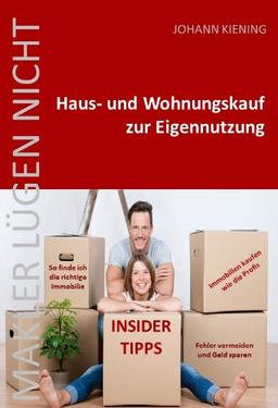 Makler lügen nicht * Hauskauf und Wohnungskauf zur Eigennutzung: Insider Tipps vom Profi * So finde ich die richtige Immobilie * Fehler vermeiden und Geld sparen * Immobilien kaufen wie die Profis