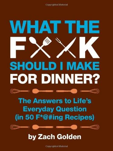 What the F*@# Should I Make for Dinner?: The Answers to Life's Everyday Question (in 50 F*@#ing Recipes)