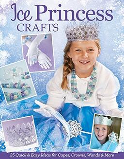 Ice Princess Crafts: 35 Quick and Easy Ideas for Capes, Crowns, Wands, and More