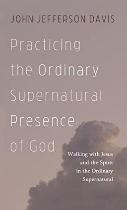 Practicing the Ordinary Supernatural Presence of God: Walking with Jesus and the Spirit in the Ordinary Supernatural