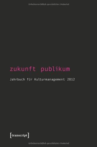 Zukunft Publikum: Jahrbuch für Kulturmanagement 4 / 2012