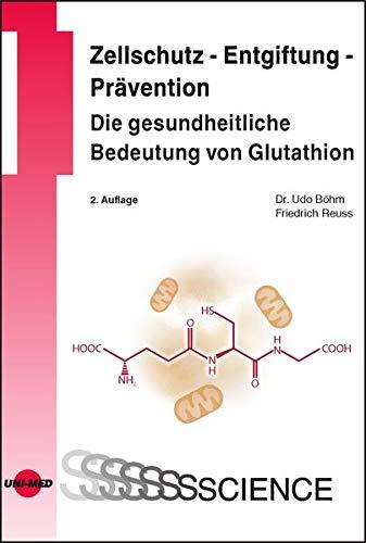 Zellschutz - Entgiftung - Prävention: Die gesundheitliche Bedeutung von Glutathion (UNI-MED Science)