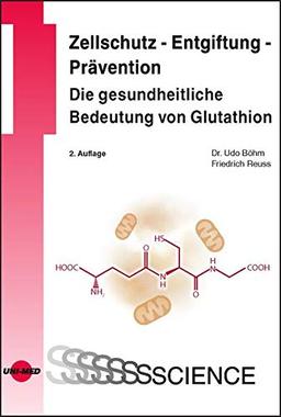 Zellschutz - Entgiftung - Prävention: Die gesundheitliche Bedeutung von Glutathion (UNI-MED Science)