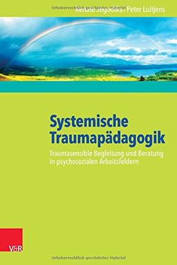 Systemische Traumapädagogik: Traumasensible Begleitung und Beratung in psychosozialen Arbeitsfeldern