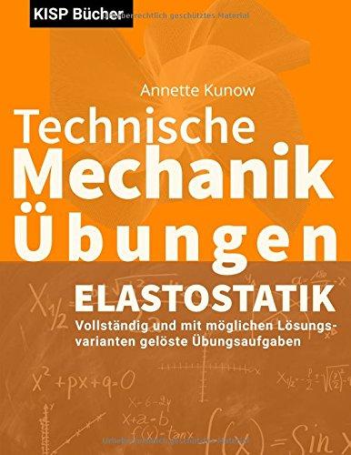 Technische Mechanik II Elastostatik Übungen: Vollständig und mit möglichen Lösungsvarianten gelöste Übungsaufgaben