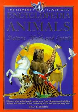 The Element Illustrated Encyclopedia of Animals: In Nature, Myth and Spirit