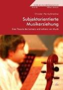 Subjektorientierte Musikerziehung: Eine Theorie des Lernens und Lehrens von Musik