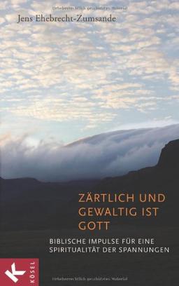 Zärtlich und gewaltig ist Gott: Biblische Impulse für eine Spiritualität der Spannungen