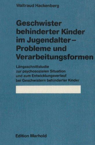 Geschwister behinderter Kinder im Jugendalter. Probleme und Verarbeitungsformen: Längsschnittstudie zur psychosozialen Situation und zum Entwicklungsverlauf bei Geschwistern behinderter Kinder