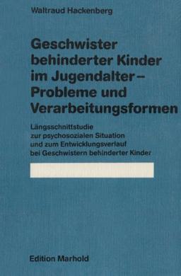 Geschwister behinderter Kinder im Jugendalter. Probleme und Verarbeitungsformen: Längsschnittstudie zur psychosozialen Situation und zum Entwicklungsverlauf bei Geschwistern behinderter Kinder