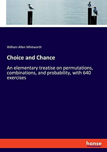 Choice and Chance: An elementary treatise on permutations, combinations, and probability, with 640 exercises