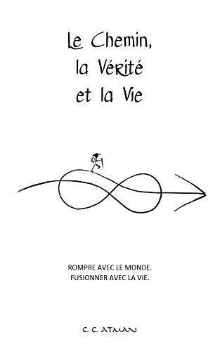 Le Chemin, la Vérité et la Vie: Rompre avec le Monde. Fusionner avec la Vie.