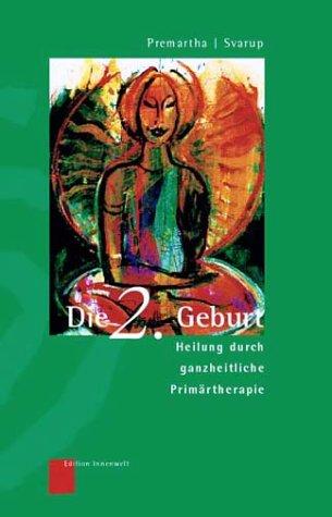 Die zweite Geburt. Heilung durch ganzheitliche Primärtherapie