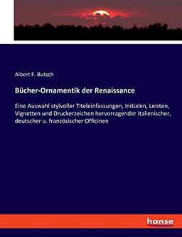 Bücher-Ornamentik der Renaissance: Eine Auswahl stylvoller Titeleinfassungen, Initialen, Leisten, Vignetten und Druckerzeichen hervorragender italienischer, deutscher u. französischer Officinen